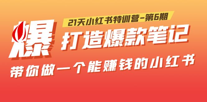 【副业项目5676期】21天小红书特训营-第6期，打造爆款笔记，带你做一个能赚钱的小红书-欧乐轻创网