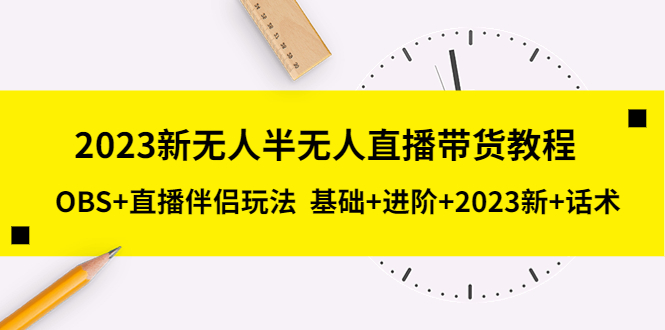 【副业项目5492期】2023新无人半无人直播带货教程 OBS+直播伴侣玩法 基础+进阶+2023新课+话术-欧乐轻创网