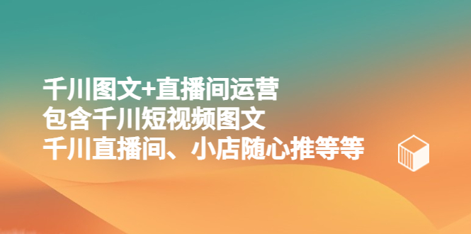 【副业项目5509期】千川图文+直播间运营，包含千川短视频图文、千川直播间、小店随心推等等-欧乐轻创网