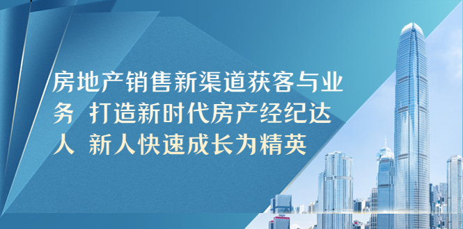 【副业项目5545期】房地产销售新渠道获客与业务 打造新时代房产经纪达人 新人快速成长为精英-欧乐轻创网