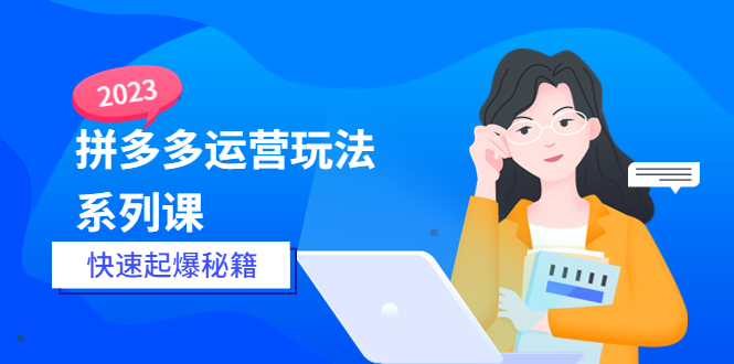 【副业项目5875期】2023拼多多运营-玩法系列课—-快速起爆秘籍【更新-25节课】-欧乐轻创网