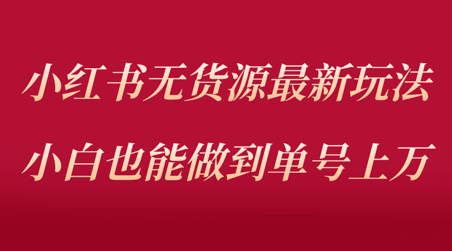 【副业项目5715期】小红书无货源最新螺旋起号玩法，电商小白也能做到单号上万（收费3980）-欧乐轻创网