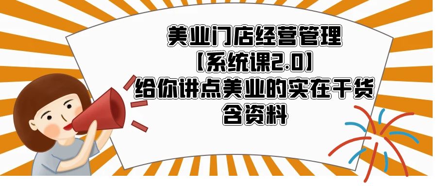 【副业项目5794期】美业门店经营管理【系统课2.0】给你讲点美业的实在干货，含资料-欧乐轻创网