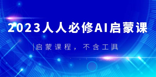 【副业项目5736期】2023人人必修·AI启蒙课，启蒙课程，不含工具-欧乐轻创网