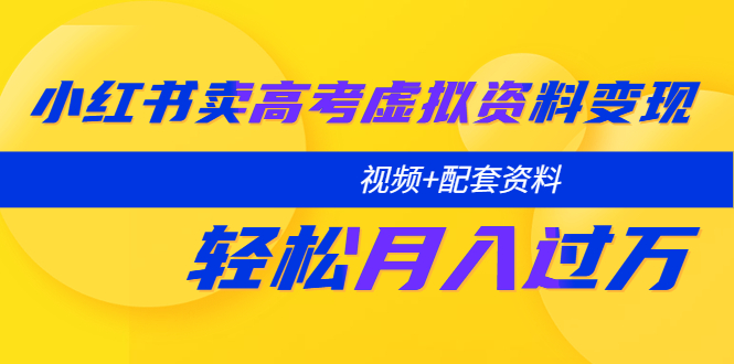 【副业项目5740期】小红书卖高考虚拟资料变现分享课：轻松月入过万（视频+配套资料）-欧乐轻创网