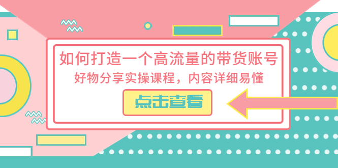 【副业项目5813期】如何打造一个高流量的带货账号，好物分享实操课程，内容详细易懂-欧乐轻创网