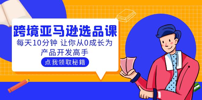 【副业项目5827期】聪明人都在学的跨境亚马逊选品课：每天10分钟 让你从0成长为产品开发高手-欧乐轻创网