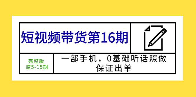 【副业项目5770期】短视频带货第16期：一部手机，0基础听话照做，保证出单 (完整版 赠5-15期)-欧乐轻创网