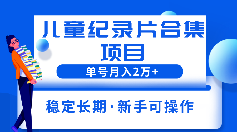 【副业项目6188期】2023儿童纪录片合集项目，单个账号轻松月入2w+-欧乐轻创网