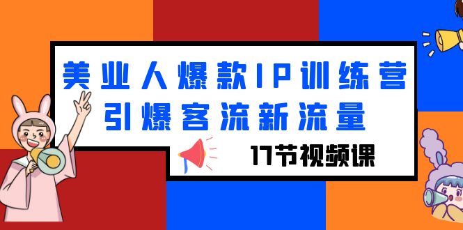 【副业项目6274期】美业人爆款IP训练营，引爆客流新流量（17节视频课）-欧乐轻创网