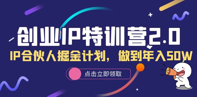 【副业项目6199期】创业IP特训营2.0，IP合伙人掘金计划，做到年入50W-欧乐轻创网