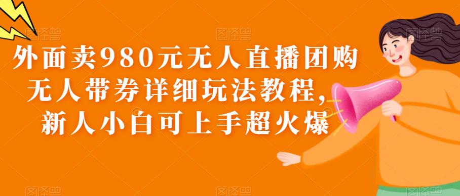 【副业项目6105期】外面卖980元无人直播团购无人带券详细玩法教程，新人小白可上手超火爆-欧乐轻创网