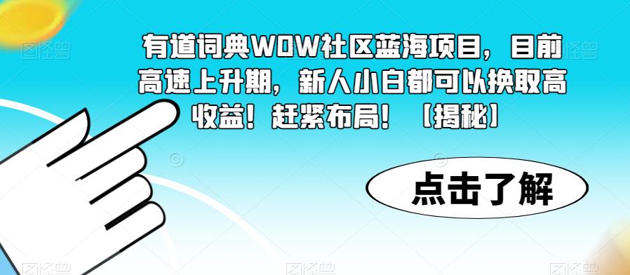 【副业项目6108期】有道词典WOW社区蓝海项目，目前高速上升期，新人小白都可以换取高收益！赶紧布局！【揭秘】-欧乐轻创网