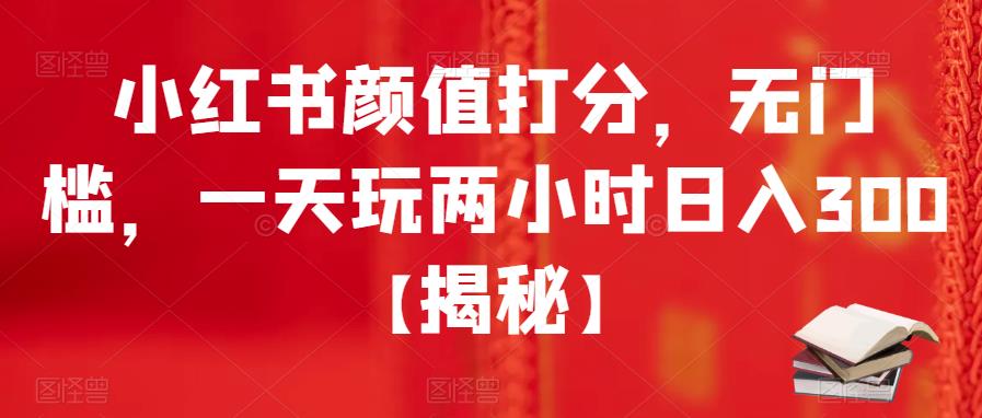 【副业项目6209期】小红书颜值打分，无门槛，一天玩两小时日入300+【揭秘】-欧乐轻创网