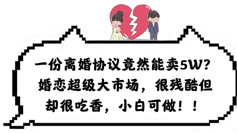 【副业项目6217期】一份离婚协议竟然能卖5W？婚恋超级大市场，很残酷但却很吃香，小白可做-欧乐轻创网