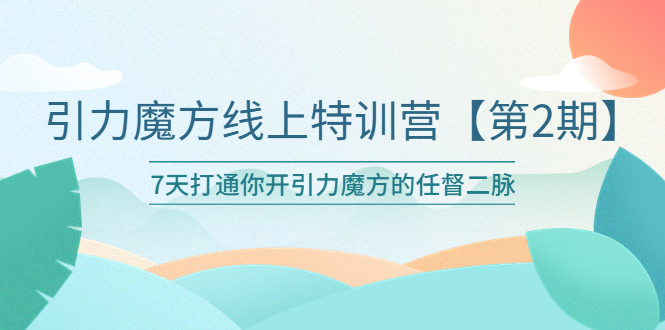 【副业项目6021期】引力魔方线上特训营【第二期】五月新课，7天打通你开引力魔方的任督二脉-欧乐轻创网