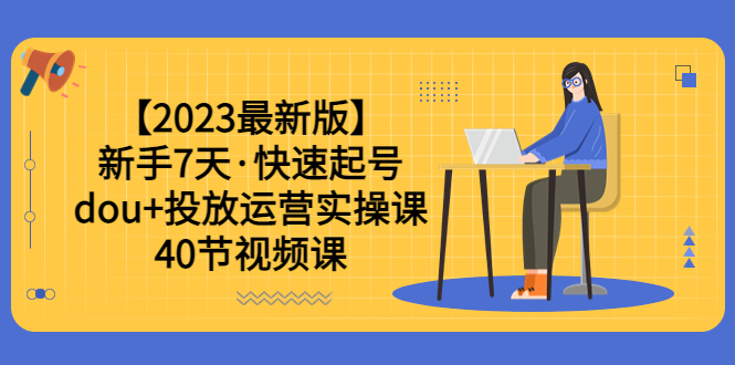 【副业项目6054期】【2023最新版】新手7天·快速起号：dou+投放运营实操课（40节视频课）-欧乐轻创网