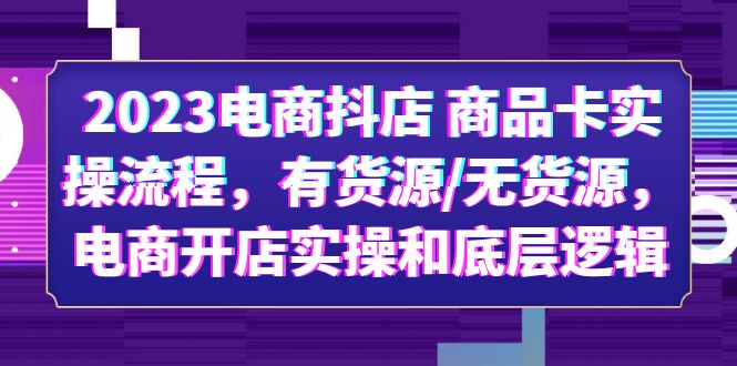 【副业项目6033期】2023电商抖店 商品卡实操流程，有货源/无货源，电商开店实操和底层逻辑-欧乐轻创网