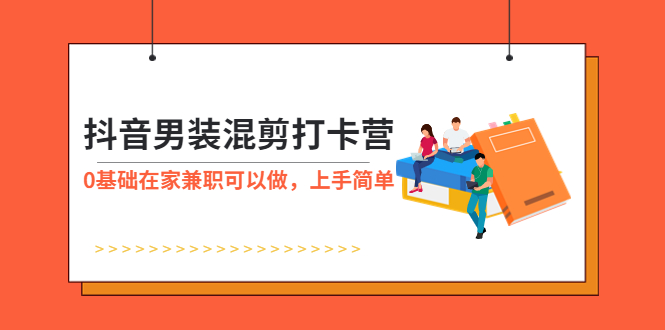 【副业项目6005期】抖音男装-混剪打卡营，0基础在家兼职可以做，上手简单-欧乐轻创网