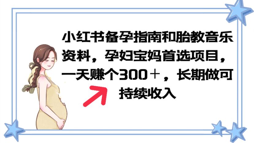 【副业项目6137期】小红书备孕指南和胎教音乐资料 孕妇宝妈首选项目 一天赚个300＋长期可做-欧乐轻创网