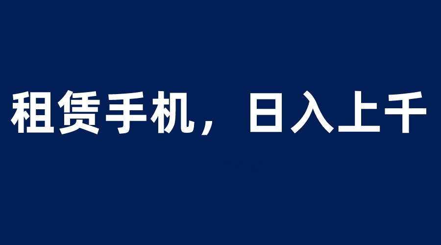 【副业项目6139期】租赁手机蓝海项目，轻松到日入上千，小白0成本直接上手-欧乐轻创网