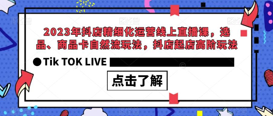 【副业项目6677期】2023年抖店精细化运营线上直播课，选品、商品卡自然流玩法，抖店起店高阶玩法-欧乐轻创网