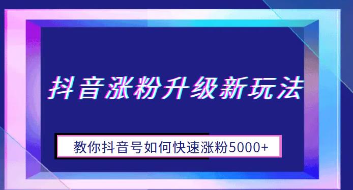 【副业项目6678期】抖音涨粉升级新玩法，教你抖音号如何快速涨粉5000+【揭秘】-欧乐轻创网