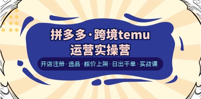 【副业项目6385期】拼多多·跨境temu运营实操营：开店注册·选品·核价上架·日出千单·实战课-欧乐轻创网