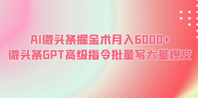 【副业项目6481期】AI微头条掘金术月入6000+ 微头条GPT高级指令批量写大量爆文-欧乐轻创网