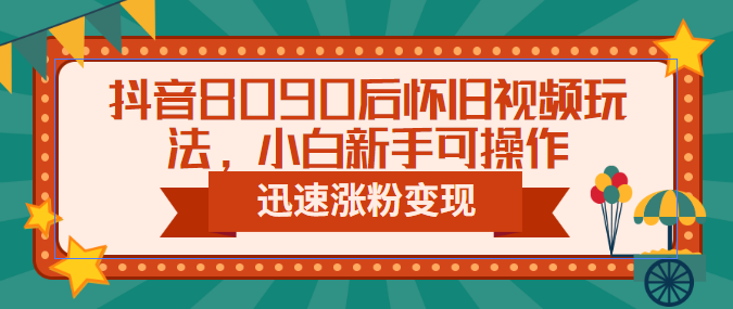 【副业项目6622期】抖音8090后怀旧视频玩法，小白新手可操作，迅速涨粉变现（教程+素材）-欧乐轻创网