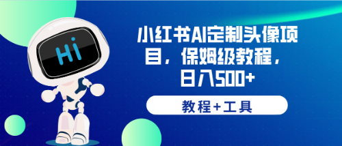 【副业项目6482期】小红书AI定制头像项目，保姆级教程，日入500+，【教程+工具】-欧乐轻创网