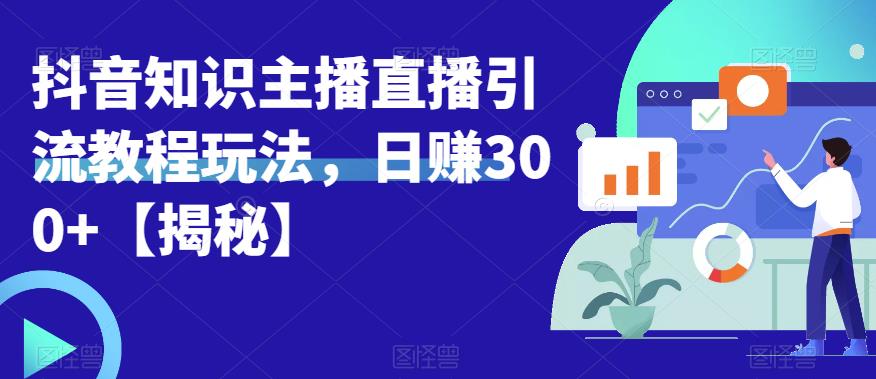 【副业项目6500期】宝哥抖音知识主播直播引流教程玩法，日赚300+【揭秘】-欧乐轻创网