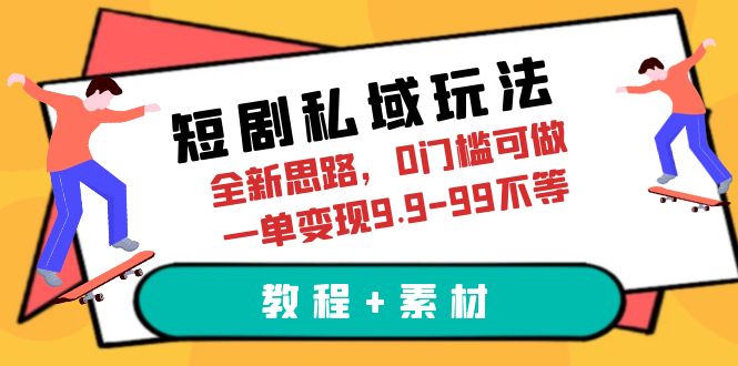 【副业项目6582期】短剧私域玩法，全新思路，0门槛可做，一单变现9.9-99不等（教程+素材）-欧乐轻创网