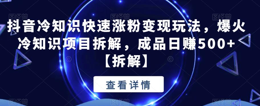 【副业项目6594期】抖音冷知识快速涨粉变现玩法，爆火冷知识项目拆解，成品日赚500+-欧乐轻创网