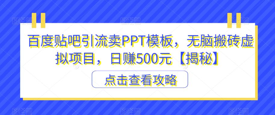 【副业项目6816期】百度贴吧引流卖PPT模板，无脑搬砖虚拟项目，日赚500元【揭秘】-欧乐轻创网