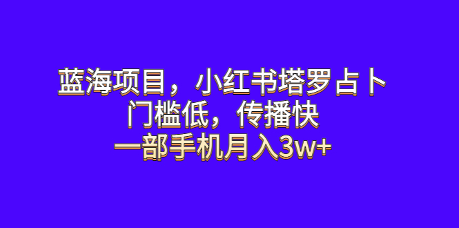 【副业项目6528期】蓝海项目，小红书塔罗占卜，门槛低，传播快，一部手机月入3w+-欧乐轻创网