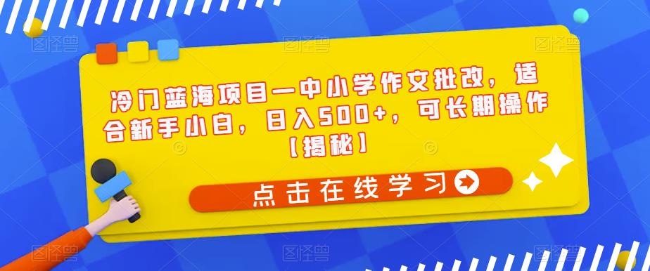 【副业项目6896期】冷门蓝海项目—中小学作文批改，适合新手小白，日入500+，可长期操作【揭秘】-欧乐轻创网