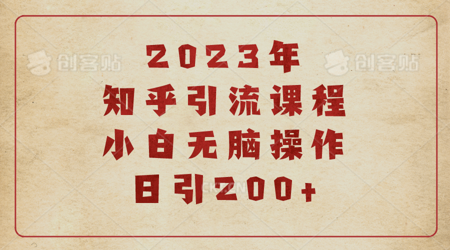 【副业项目6916期】2023知乎引流课程，小白无脑操作日引200+-欧乐轻创网