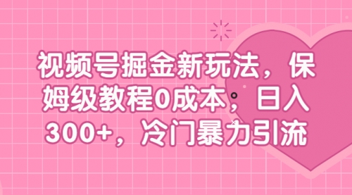 【副业项目7045期】视频号掘金新玩法，保姆级教程0成本，日入300+，冷门暴力引流-欧乐轻创网