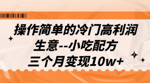 【副业项目7088期】冷门高利润生意–小吃配方，三个月变现10w+（教程+配方资料）-欧乐轻创网