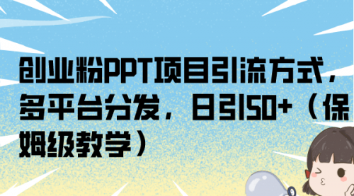 【副业项目7121期】创业粉PPT项目引流方式，多平台分发，日引50+-欧乐轻创网