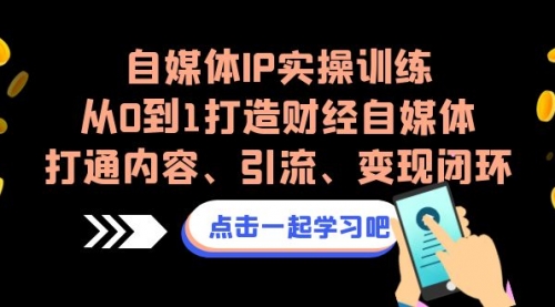 【副业项目7146期】自媒体IP实操训练，从0到1打造财经自媒体，打通内容、引流、变现闭环-欧乐轻创网