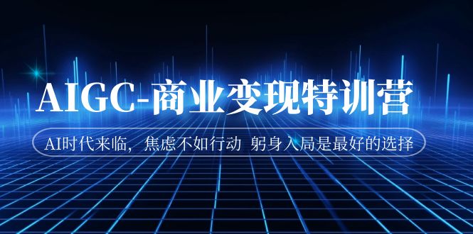 【副业项目7252期】AIGC-商业变现特训营 AI时代来临-欧乐轻创网