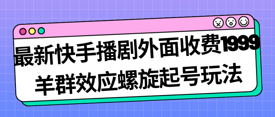 【副业项目7330期】最新快手播剧外面收费1999，羊群效应螺旋起号玩法配合流量，日入几百完全没问题-欧乐轻创网