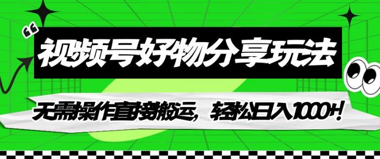 【副业项目7342期】视频号好物分享玩法，无需操作直接搬运，轻松日入1000+！【揭秘】-欧乐轻创网