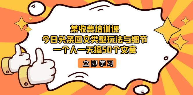 【副业项目7372期】某收费培训课：今日头条账号图文玩法与细节，一个人一天搞50个文章-欧乐轻创网