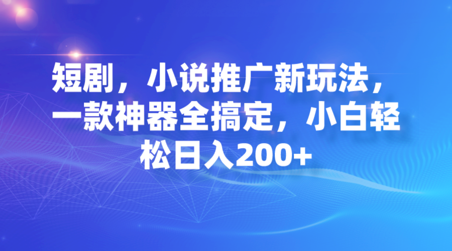 【副业项目7374期】短剧，小说推广新玩法，一款神器全搞定，小白轻松日入200+-欧乐轻创网