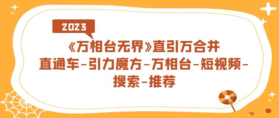 【副业项目7421期】《万相台-无界》直引万合并，直通车-引力魔方-万相台-短视频-搜索-推荐-欧乐轻创网