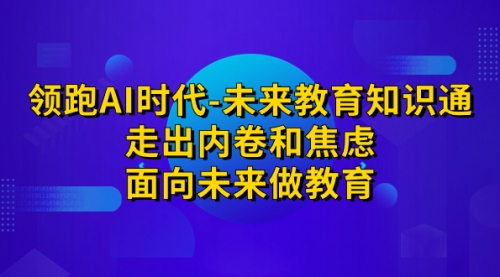 【副业项目7289期】领跑·AI时代-未来教育·知识通：走出内卷和焦虑-欧乐轻创网