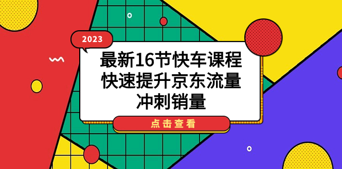 【副业项目7516期】2023最新16节快车课程，快速提升京东流量，冲刺销量-欧乐轻创网